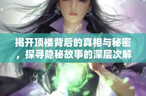 揭开顶楼背后的真相与秘密，探寻隐秘故事的深层次解读