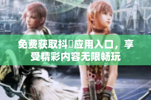 免费获取抖抈应用入口，享受精彩内容无限畅玩