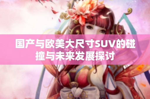 国产与欧美大尺寸SUV的碰撞与未来发展探讨