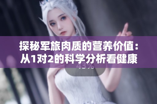 探秘军旅肉质的营养价值：从1对2的科学分析看健康饮食