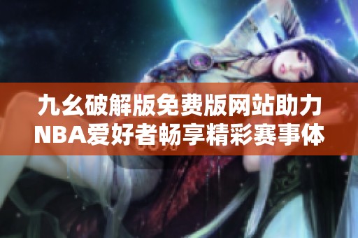 九幺破解版免费版网站助力NBA爱好者畅享精彩赛事体验