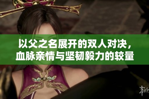 以父之名展开的双人对决，血脉亲情与坚韧毅力的较量