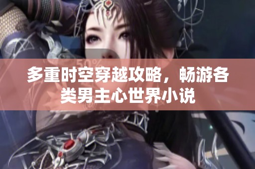 多重时空穿越攻略，畅游各类男主心世界小说