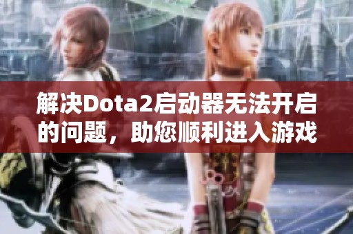 解决Dota2启动器无法开启的问题，助您顺利进入游戏