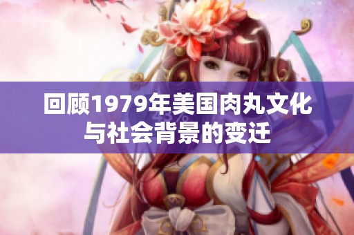 回顾1979年美国肉丸文化与社会背景的变迁
