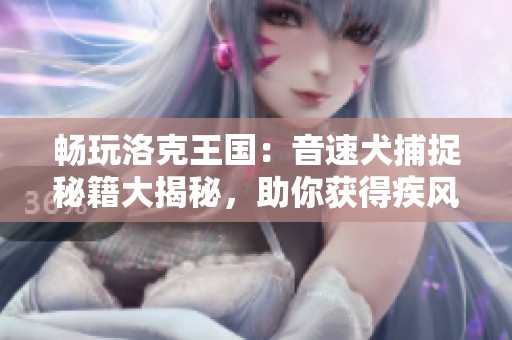 畅玩洛克王国：音速犬捕捉秘籍大揭秘，助你获得疾风伙伴！