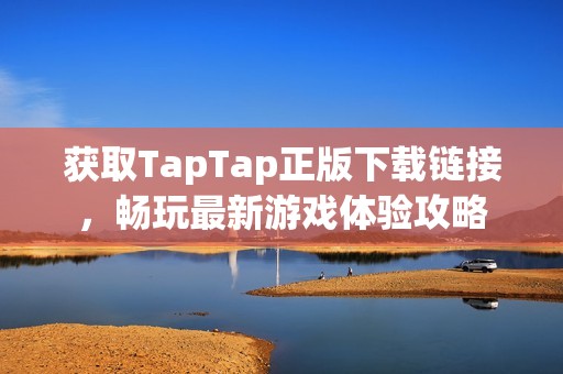 获取TapTap正版下载链接，畅玩最新游戏体验攻略