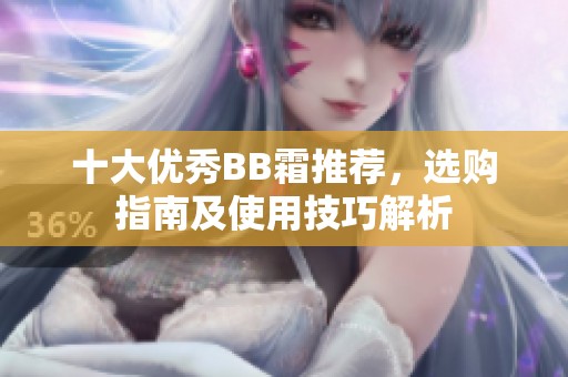 十大优秀BB霜推荐，选购指南及使用技巧解析