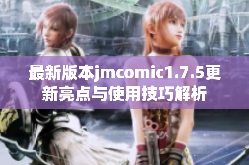 最新版本jmcomic1.7.5更新亮点与使用技巧解析
