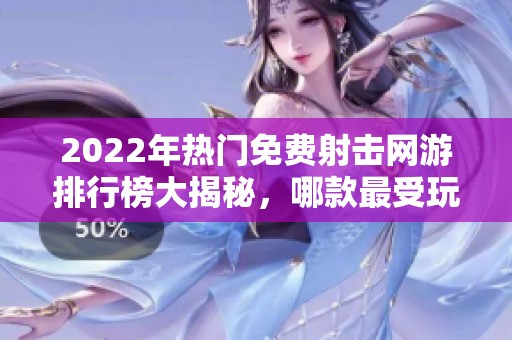 2022年热门免费射击网游排行榜大揭秘，哪款最受玩家欢迎