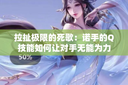 拉扯极限的死歌：诺手的Q技能如何让对手无能为力