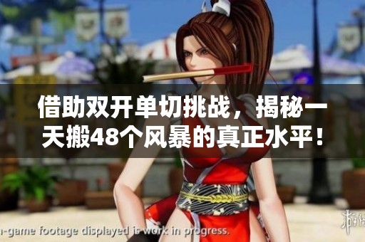 借助双开单切挑战，揭秘一天搬48个风暴的真正水平！