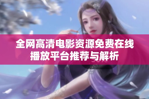 全网高清电影资源免费在线播放平台推荐与解析