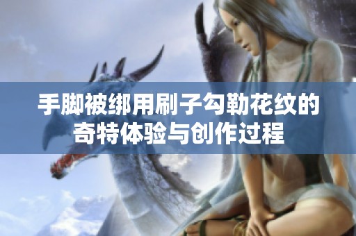 手脚被绑用刷子勾勒花纹的奇特体验与创作过程