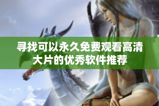 寻找可以永久免费观看高清大片的优秀软件推荐