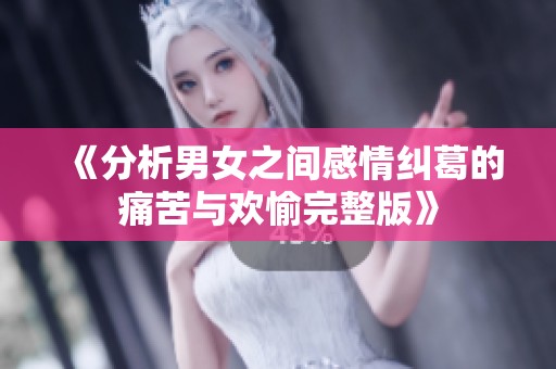 《分析男女之间感情纠葛的痛苦与欢愉完整版》