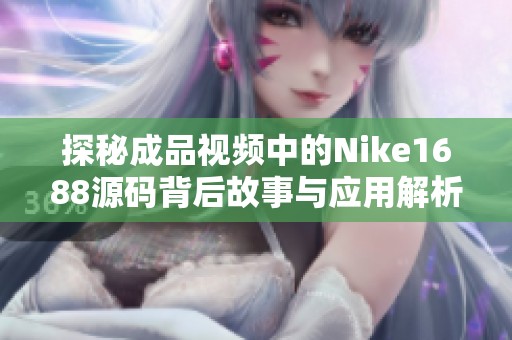 探秘成品视频中的Nike1688源码背后故事与应用解析