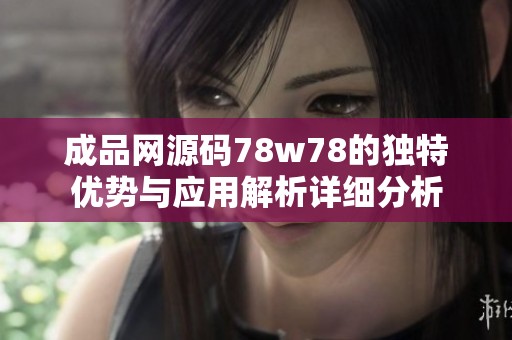 成品网源码78w78的独特优势与应用解析详细分析
