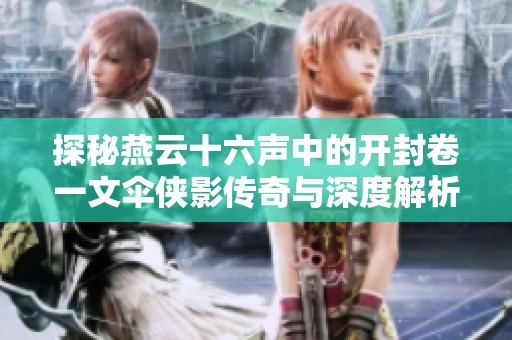 探秘燕云十六声中的开封卷一文伞侠影传奇与深度解析