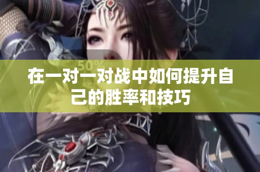 在一对一对战中如何提升自己的胜率和技巧