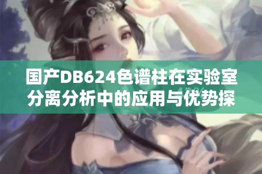 国产DB624色谱柱在实验室分离分析中的应用与优势探讨