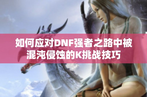 如何应对DNF强者之路中被混沌侵蚀的K挑战技巧