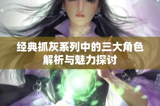 经典抓灰系列中的三大角色解析与魅力探讨