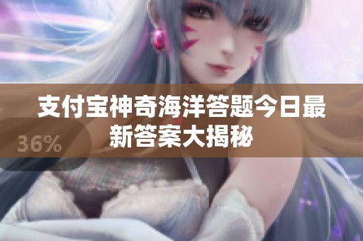 支付宝神奇海洋答题今日最新答案大揭秘