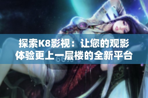 探索K8影视：让您的观影体验更上一层楼的全新平台