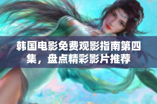 韩国电影免费观影指南第四集，盘点精彩影片推荐