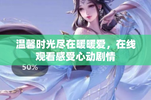 温馨时光尽在暖暖爱，在线观看感受心动剧情