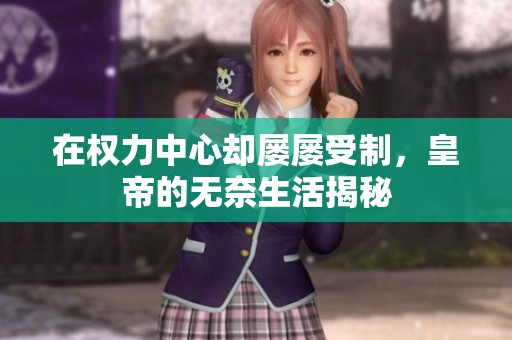 在权力中心却屡屡受制，皇帝的无奈生活揭秘