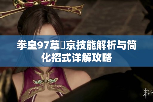 拳皇97草薙京技能解析与简化招式详解攻略