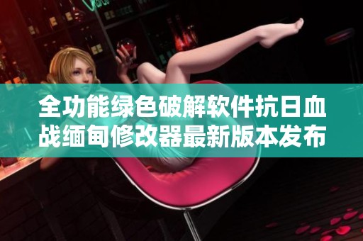 全功能绿色破解软件抗日血战缅甸修改器最新版本发布