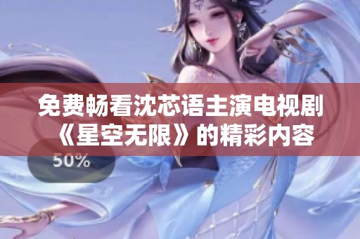 免费畅看沈芯语主演电视剧《星空无限》的精彩内容