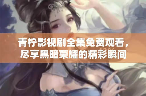 青柠影视剧全集免费观看，尽享黑暗荣耀的精彩瞬间