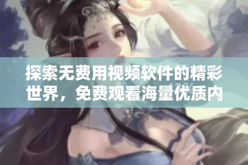 探索无费用视频软件的精彩世界，免费观看海量优质内容