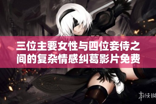 三位主要女性与四位妾侍之间的复杂情感纠葛影片免费观看