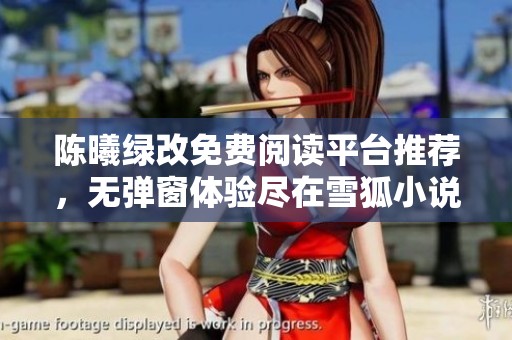陈曦绿改免费阅读平台推荐，无弹窗体验尽在雪狐小说网