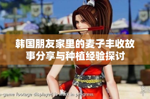 韩国朋友家里的麦子丰收故事分享与种植经验探讨