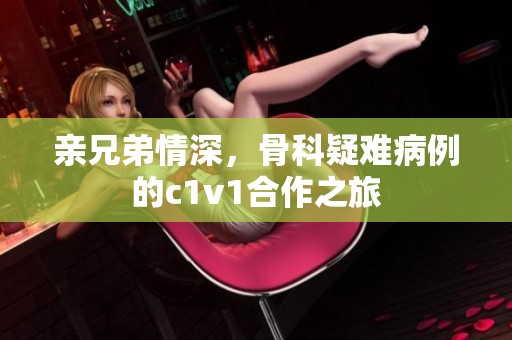 亲兄弟情深，骨科疑难病例的c1v1合作之旅