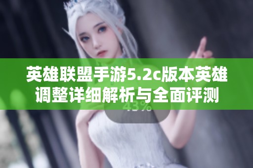 英雄联盟手游5.2c版本英雄调整详细解析与全面评测