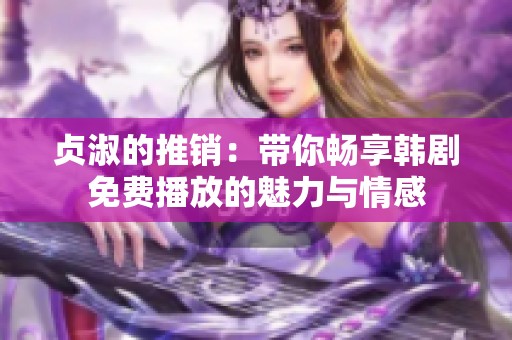 贞淑的推销：带你畅享韩剧免费播放的魅力与情感