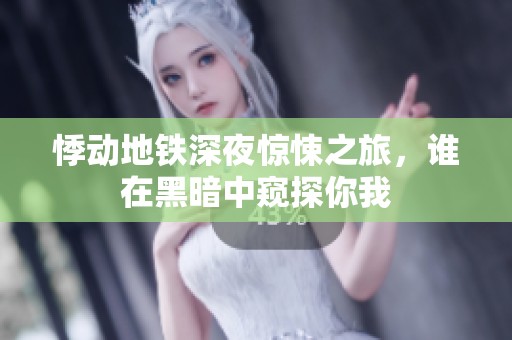 悸动地铁深夜惊悚之旅，谁在黑暗中窥探你我