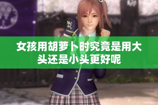女孩用胡萝卜时究竟是用大头还是小头更好呢