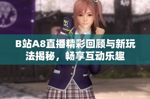 B站A8直播精彩回顾与新玩法揭秘，畅享互动乐趣