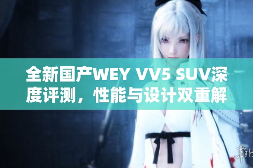 全新国产WEY VV5 SUV深度评测，性能与设计双重解析