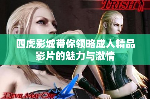 四虎影城带你领略成人精品影片的魅力与激情