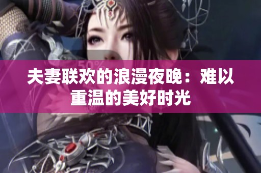 夫妻联欢的浪漫夜晚：难以重温的美好时光
