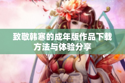 致敬韩寒的成年版作品下载方法与体验分享